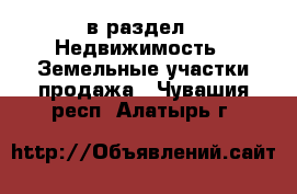  в раздел : Недвижимость » Земельные участки продажа . Чувашия респ.,Алатырь г.